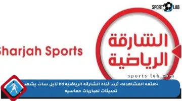 «متعة المشاهدة» تردد قناة الشارقة الرياضية hd نايل سات يشهد تحديثات لمباريات حماسية